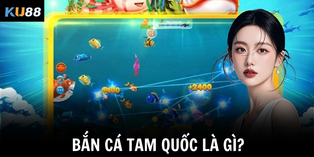 Bắn cá Tam Quốc là gì?