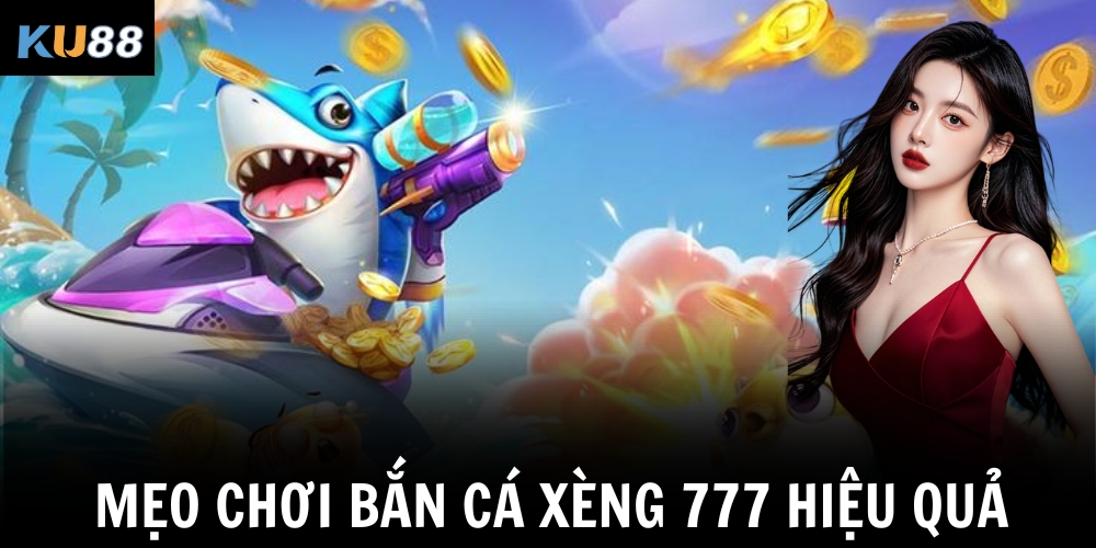 Mẹo chơi bắn cá xèng 777 hiệu quả