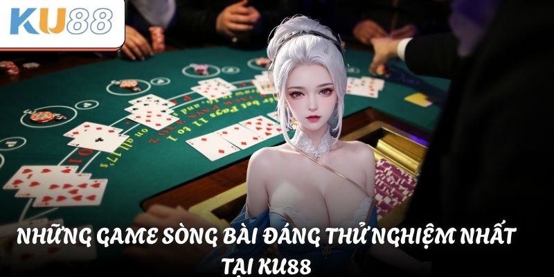 Những game sòng bài đáng thử nghiệm nhất tại KU88