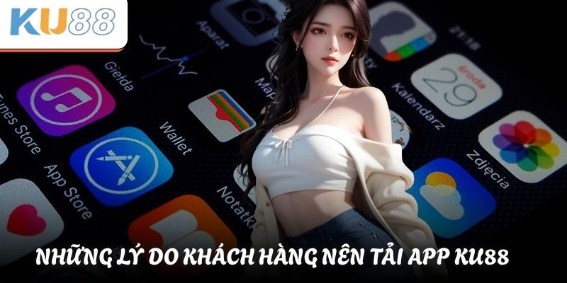 Những lý do khách hàng nên tải app KU88