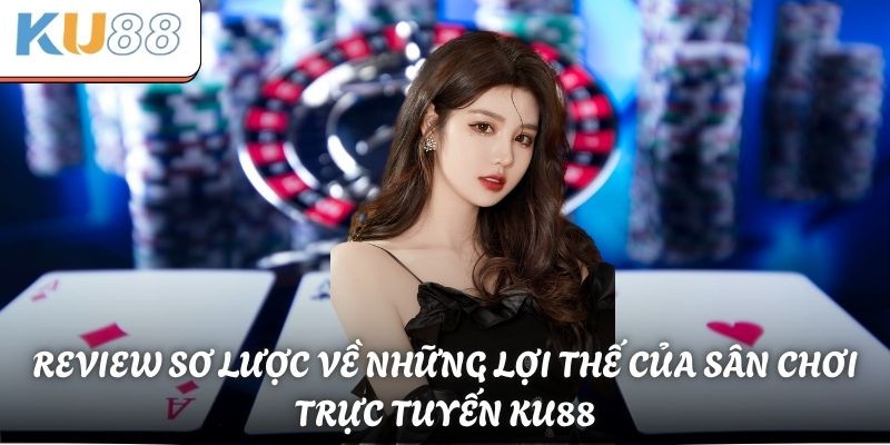 Review sơ lược về những lợi thế của sân chơi trực tuyến KU88