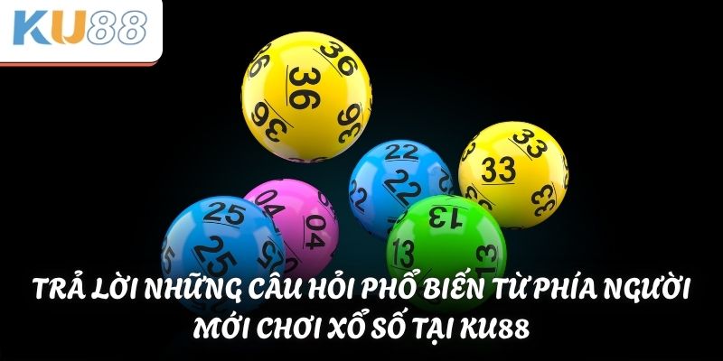 Trả lời những câu hỏi phổ biến từ phía người mới chơi xổ số tại KU88